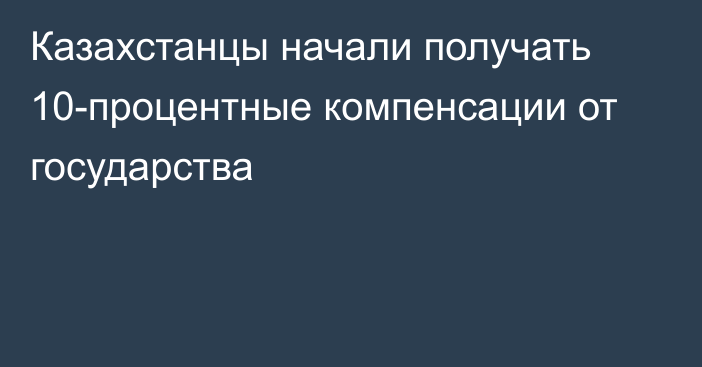 Казахстанцы начали получать 10-процентные компенсации от государства