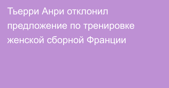 Тьерри Анри отклонил предложение по тренировке женской сборной Франции