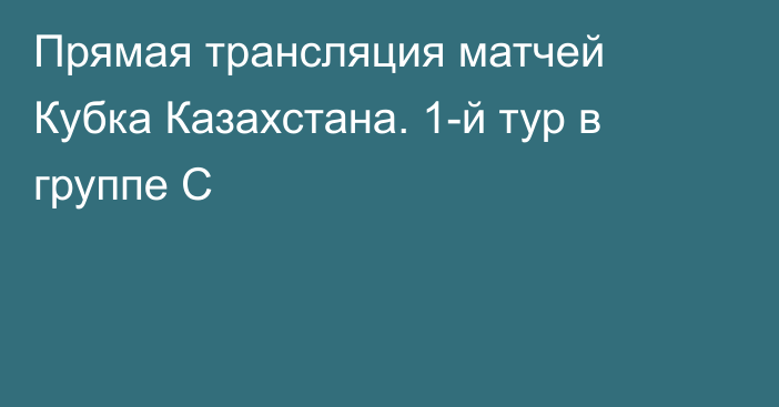 Прямая трансляция матчей Кубка Казахстана. 1-й тур в группе C