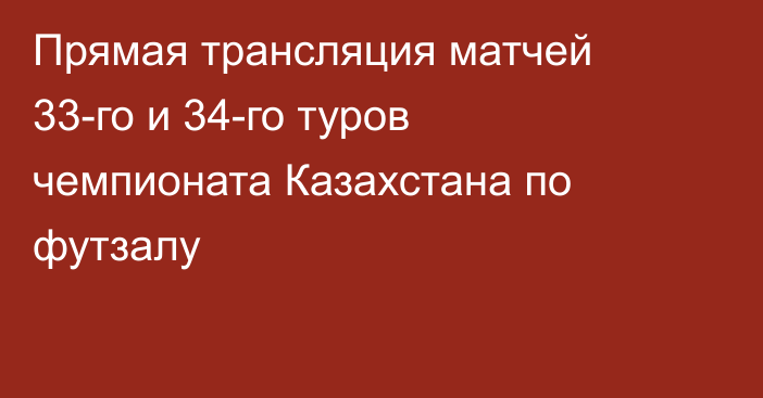 Прямая трансляция матчей 33-го и 34-го туров чемпионата Казахстана по футзалу