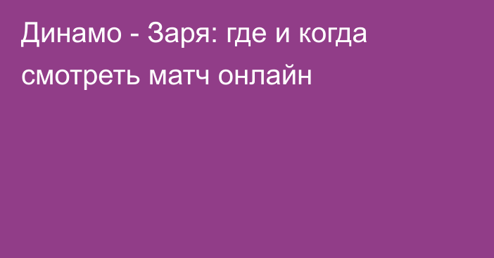 Динамо -  Заря: где и когда смотреть матч онлайн