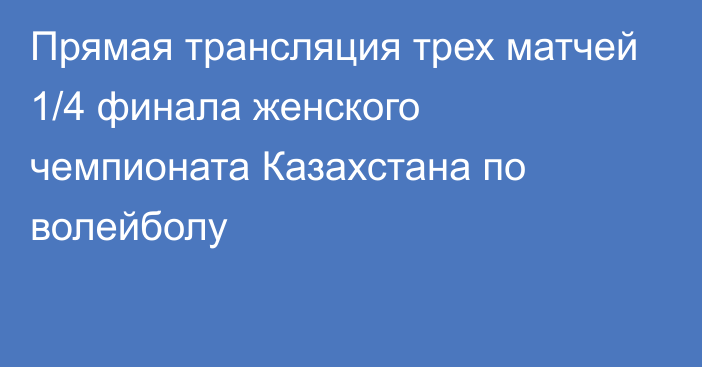 Прямая трансляция трех матчей 1/4 финала женского чемпионата Казахстана по волейболу