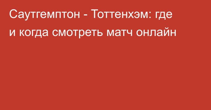 Саутгемптон -  Тоттенхэм: где и когда смотреть матч онлайн