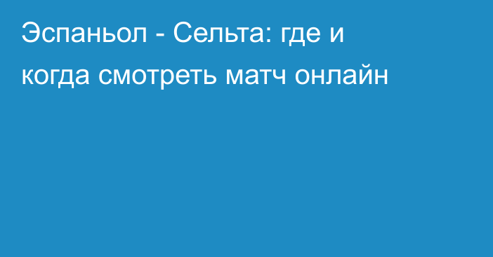 Эспаньол -  Сельта: где и когда смотреть матч онлайн