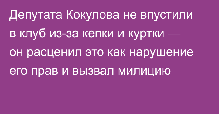 Депутата Кокулова не впустили в клуб из-за кепки и куртки — он расценил это как нарушение его прав и вызвал милицию