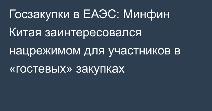 Госзакупки в ЕАЭС: Минфин Китая заинтересовался нацрежимом для участников в «гостевых» закупках