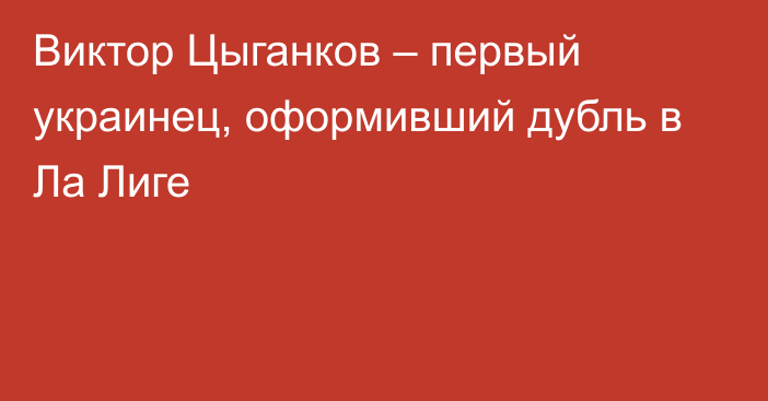 Виктор Цыганков – первый украинец, оформивший дубль в Ла Лиге