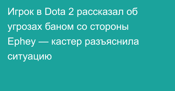 Игрок в Dota 2 рассказал об угрозах баном со стороны Ephey — кастер разъяснила ситуацию