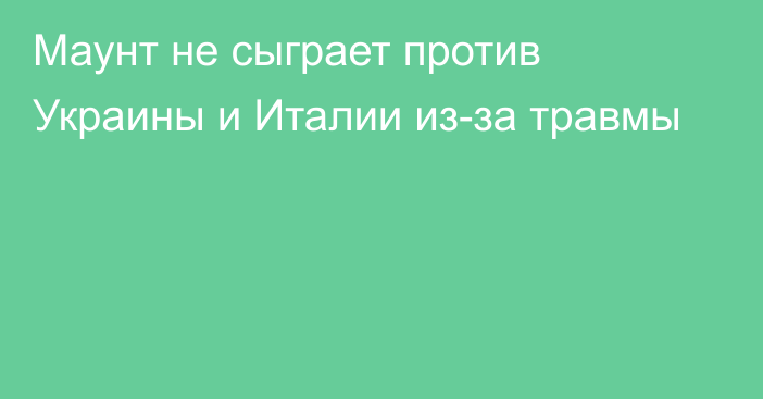 Маунт не сыграет против Украины и Италии из-за травмы