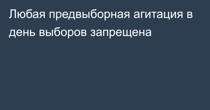 Любая предвыборная агитация в день выборов запрещена