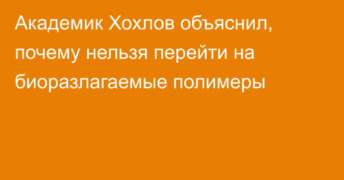 Академик Хохлов объяснил, почему нельзя перейти на биоразлагаемые полимеры