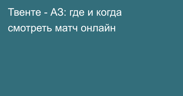 Твенте -  АЗ: где и когда смотреть матч онлайн