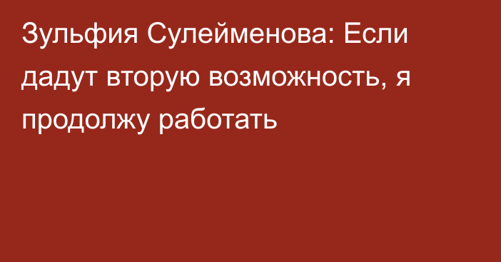 Зульфия Сулейменова: Если дадут вторую возможность, я продолжу работать