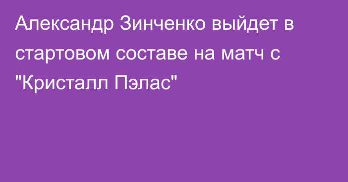 Александр Зинченко выйдет в стартовом составе на матч с 