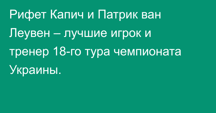 Рифет Капич и Патрик ван Леувен – лучшие игрок и тренер 18-го тура чемпионата Украины.