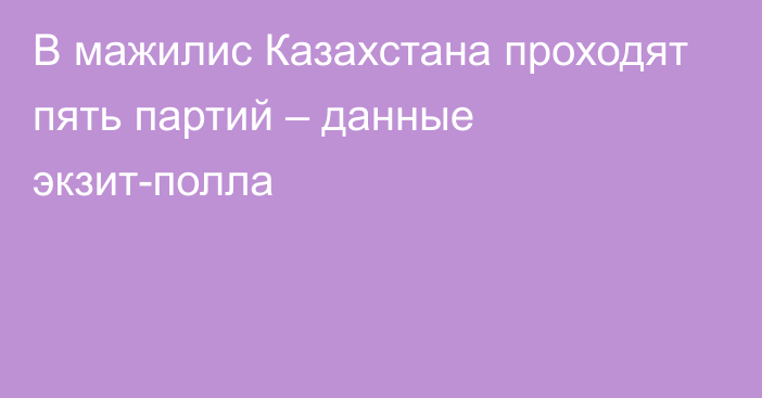 В мажилис Казахстана проходят пять партий – данные экзит-полла