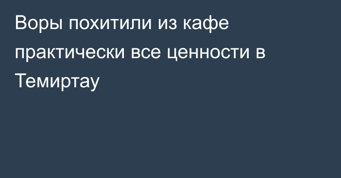 Воры похитили из кафе практически все ценности в Темиртау