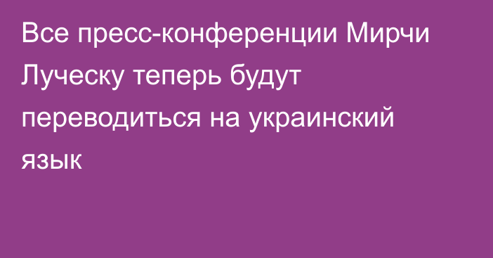 Все пресс-конференции Мирчи Луческу теперь будут переводиться на украинский язык