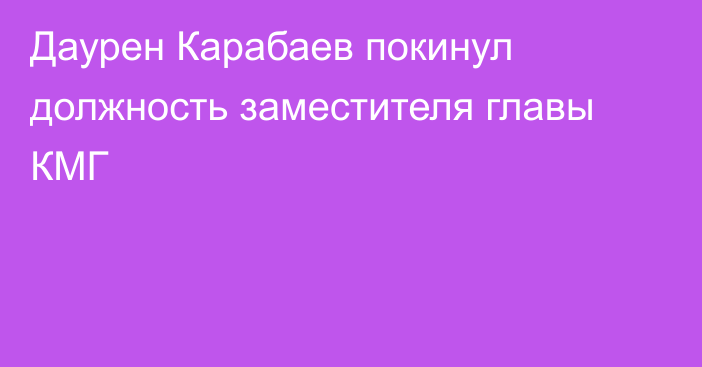 Даурен Карабаев покинул должность заместителя главы КМГ