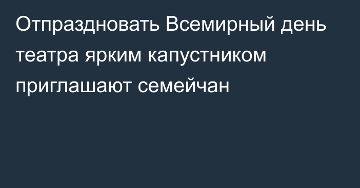 Отпраздновать Всемирный день театра ярким капустником приглашают семейчан