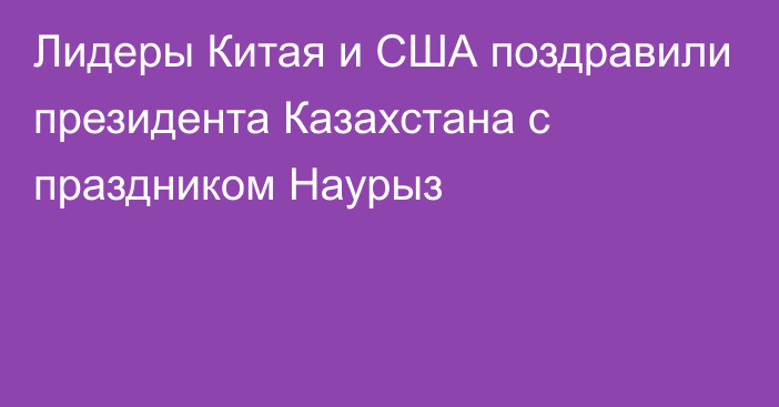 Лидеры Китая и США поздравили президента Казахстана с праздником Наурыз