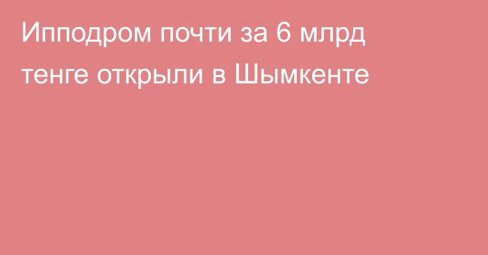 Ипподром почти за 6 млрд тенге открыли в Шымкенте