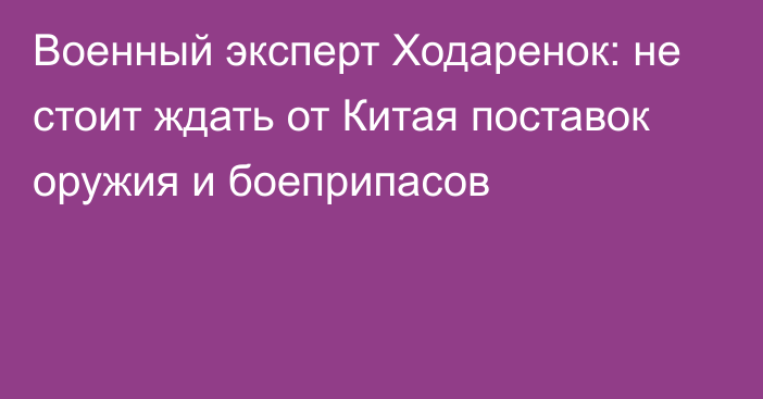 Военный эксперт Ходаренок: не стоит ждать от Китая поставок оружия и боеприпасов