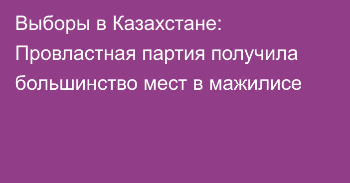 Выборы в Казахстане: Провластная партия получила большинство мест в мажилисе