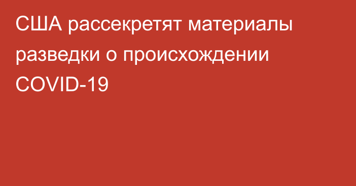 США рассекретят материалы разведки о происхождении COVID-19