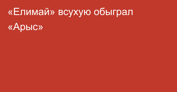 «Елимай» всухую обыграл «Арыс»