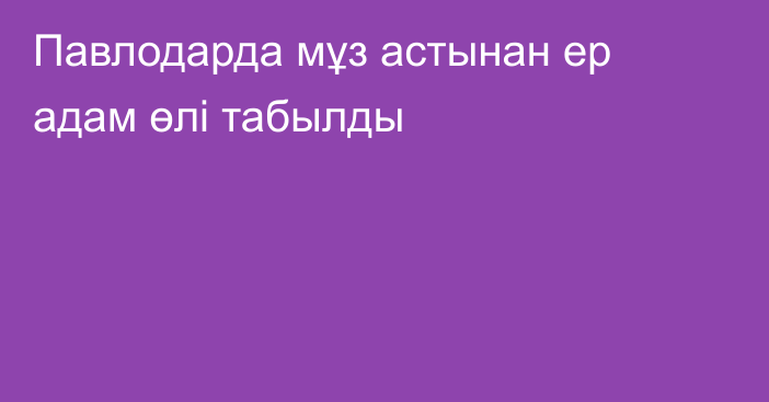 Павлодарда мұз астынан ер адам өлі табылды