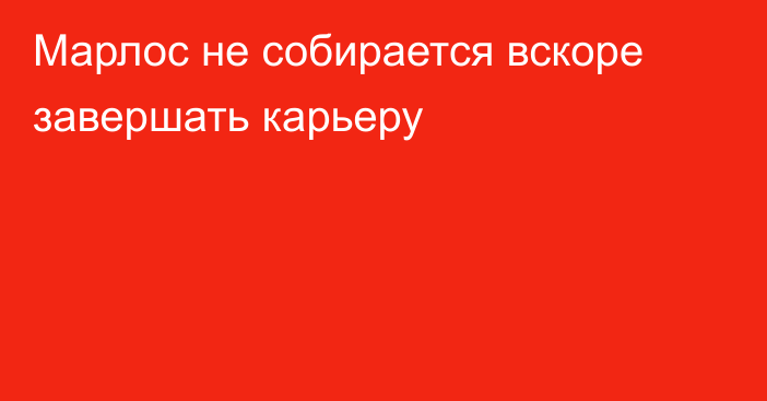 Марлос не собирается вскоре завершать карьеру