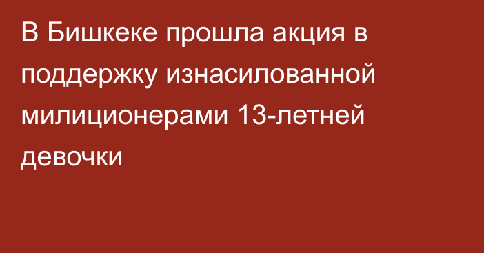 В Бишкеке прошла акция в поддержку изнасилованной милиционерами 13-летней девочки