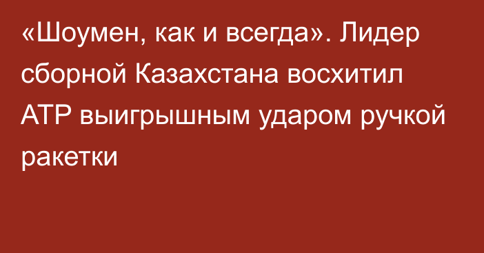 «Шоумен, как и всегда». Лидер сборной Казахстана восхитил ATP выигрышным ударом ручкой ракетки