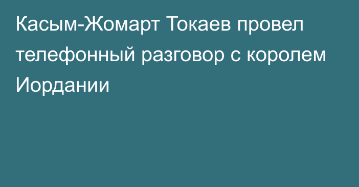 Касым-Жомарт Токаев провел телефонный разговор с королем Иордании