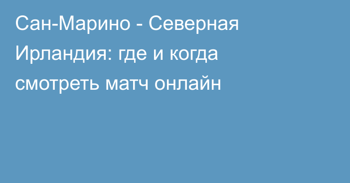 Сан-Марино -  Северная Ирландия: где и когда смотреть матч онлайн