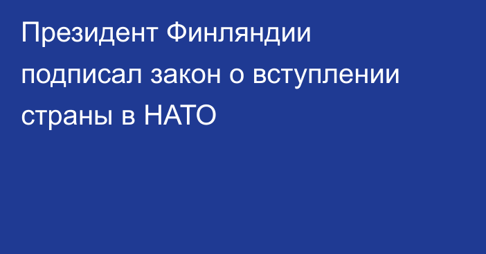 Президент Финляндии подписал закон о вступлении страны в НАТО