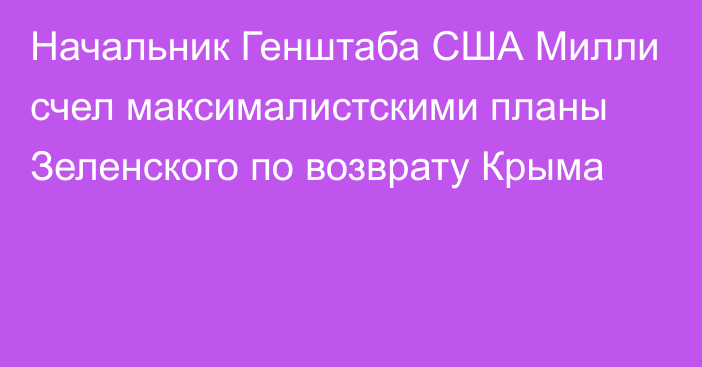 Начальник Генштаба США Милли счел максималистскими планы Зеленского по возврату Крыма