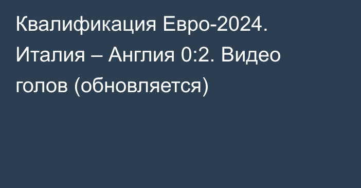 Квалификация Евро-2024. Италия – Англия 0:2. Видео голов (обновляется)