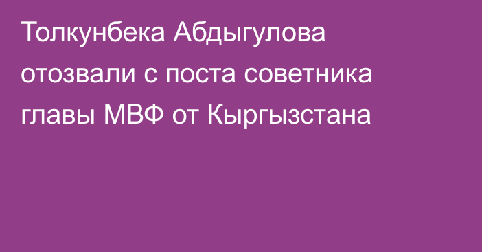 Толкунбека Абдыгулова отозвали с поста советника главы МВФ от Кыргызстана