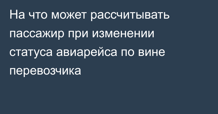 На что может рассчитывать пассажир при изменении статуса авиарейса по вине перевозчика