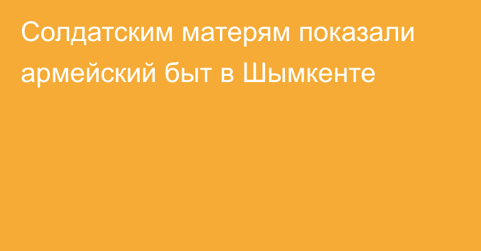 Солдатским матерям показали армейский быт в Шымкенте