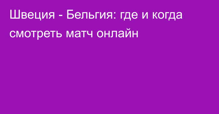 Швеция -  Бельгия: где и когда смотреть матч онлайн