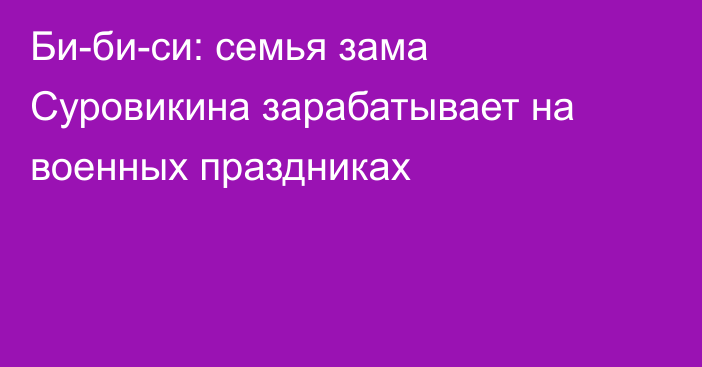 Би-би-си: семья зама Суровикина зарабатывает на военных праздниках