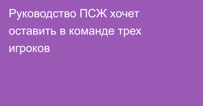 Руководство ПСЖ хочет оставить в команде трех игроков