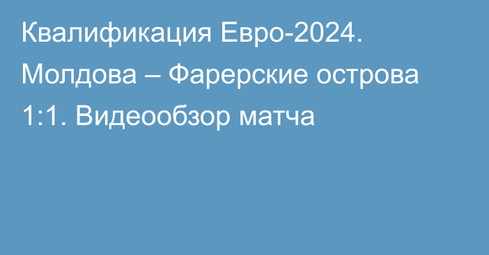 Квалификация Евро-2024. Молдова – Фарерские острова 1:1. Видеообзор матча