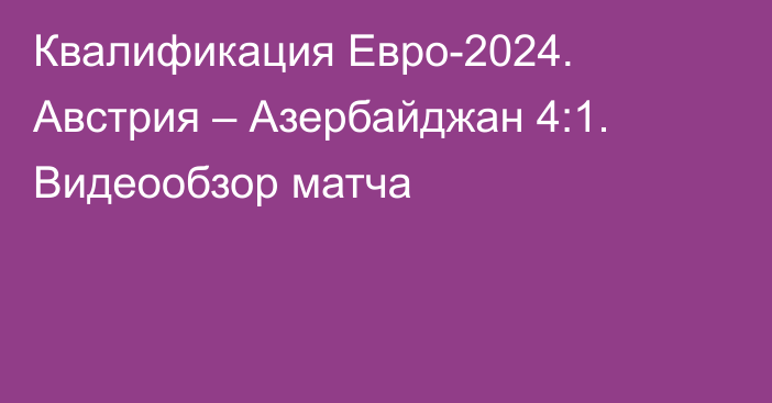 Квалификация Евро-2024. Австрия – Азербайджан 4:1. Видеообзор матча