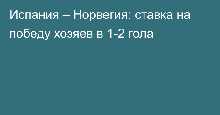 Испания – Норвегия: ставка на победу хозяев в 1-2 гола