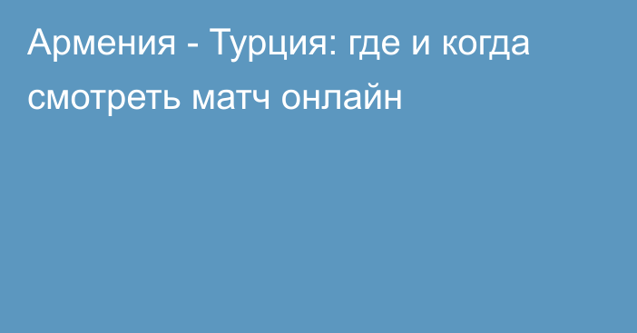 Армения -  Турция: где и когда смотреть матч онлайн