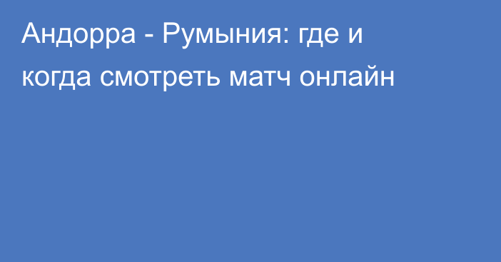 Андорра -  Румыния: где и когда смотреть матч онлайн